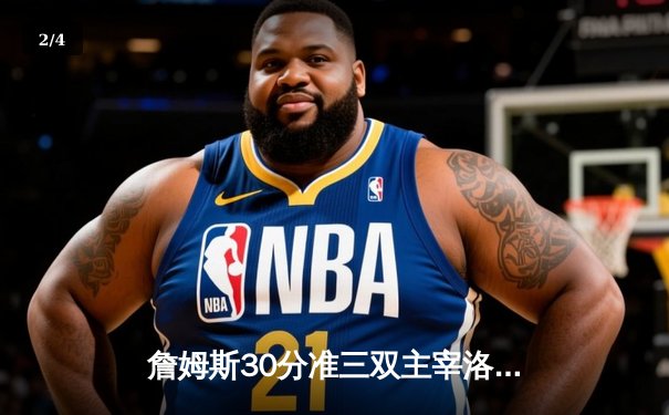 詹姆斯30分准三双主宰洛城德比 湖人加时险胜快船终结四连败 - 2