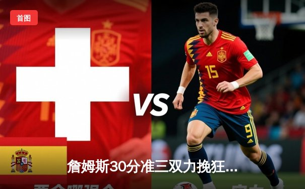 詹姆斯30分准三双力挽狂澜，湖人加时险胜掘金终结对手十一连胜