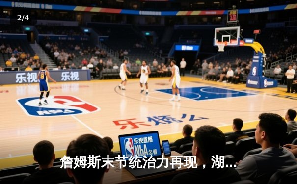 詹姆斯末节统治力再现，湖人加时逆转雄鹿锁定季后赛席位 - 2