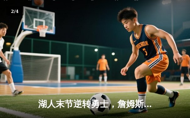 湖人末节逆转勇士，詹姆斯关键三分锁定胜局 - 2