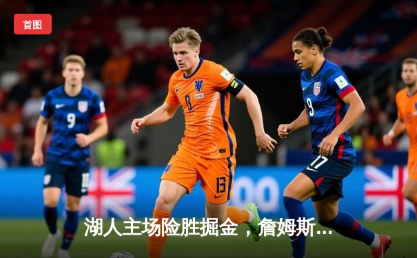 湖人主场险胜掘金，詹姆斯关键三分锁定胜局