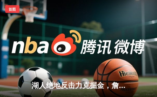 湖人绝地反击力克掘金，詹姆斯三双率队捍卫主场