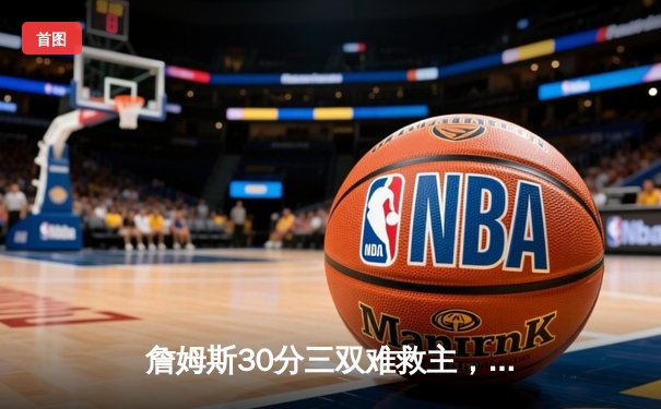 詹姆斯30分三双难救主，湖人加时惜败凯尔特人延续客场魔咒