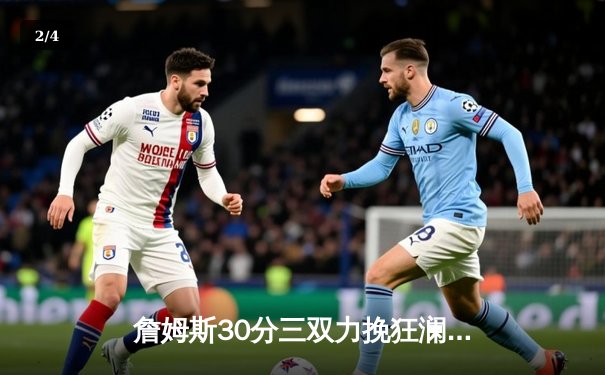 詹姆斯30分三双力挽狂澜，湖人加时险胜灰熊迎三连胜 - 2