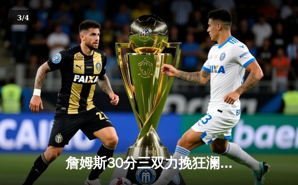 詹姆斯30分三双力挽狂澜，湖人加时险胜勇士迎三连胜 - 3