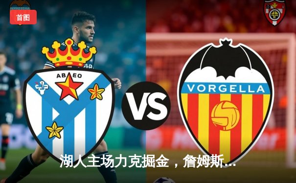 湖人主场力克掘金，詹姆斯关键三分锁定胜局