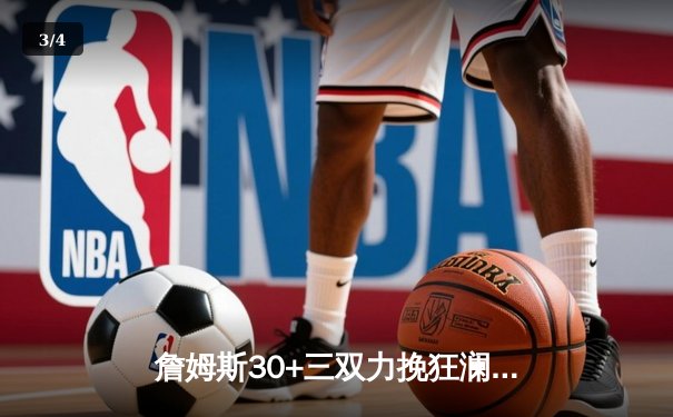 詹姆斯30+三双力挽狂澜，湖人加时险胜凯尔特人迎四连胜 - 3