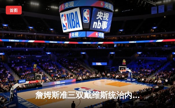 詹姆斯准三双戴维斯统治内线 湖人加时险胜掘金迎关键卡位战胜利