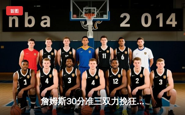 詹姆斯30分准三双力挽狂澜 湖人加时险胜灰熊迎三连胜