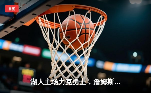 湖人主场力克勇士，詹姆斯浓眉合砍60分锁定西部头名