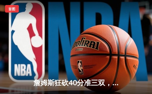 詹姆斯狂砍40分准三双，湖人加时险胜掘金迎关键卡位战胜利