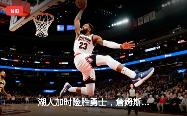 湖人加时险胜勇士，詹姆斯三双浓眉关键封盖锁定胜局