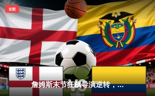 詹姆斯末节狂飙导演逆转，湖人主场加时险胜掘金