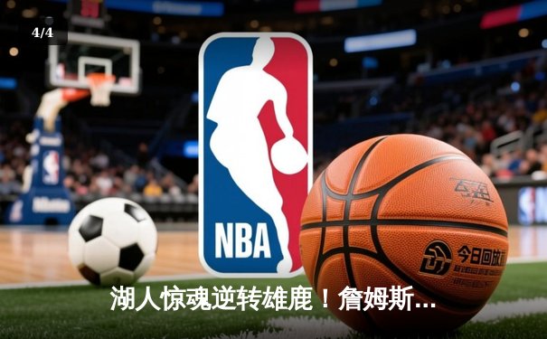 湖人惊魂逆转雄鹿！詹姆斯30+三双导演加时奇迹，浓眉关键盖帽锁定胜局 - 4