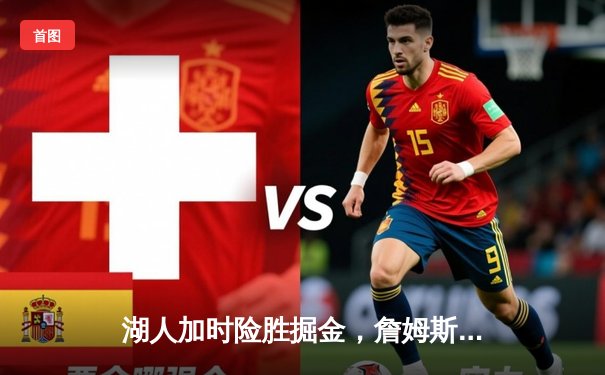 湖人加时险胜掘金，詹姆斯关键三分锁定胜局