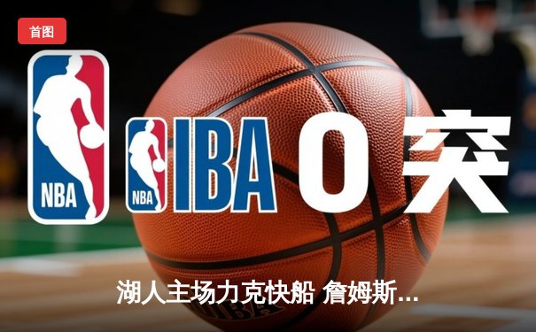 湖人主场力克快船 詹姆斯三双率队拿下关键战