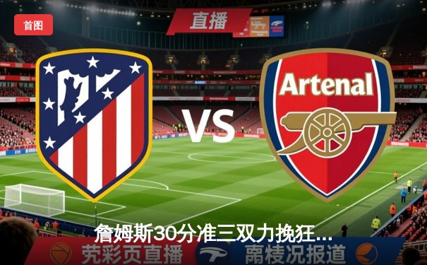 詹姆斯30分准三双力挽狂澜，湖人加时险胜凯尔特人终结客场连败