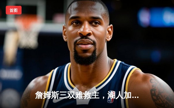 詹姆斯三双难救主，湖人加时憾负国王，季后赛前景蒙上阴影